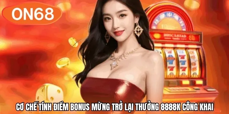 Cơ chế tính điểm bonus mừng trở lại thưởng 8888k công khai
