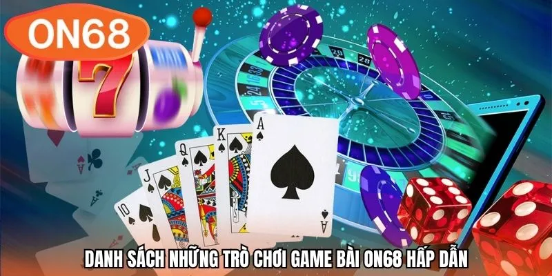 Danh sách những trò chơi game bài ON68 hấp dẫn
