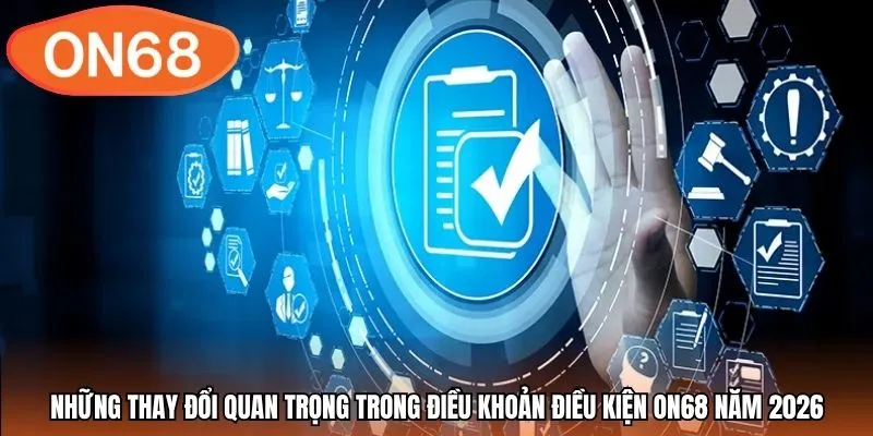 Những thay đổi quan trọng trong điều khoản điều kiện ON68 năm 2026