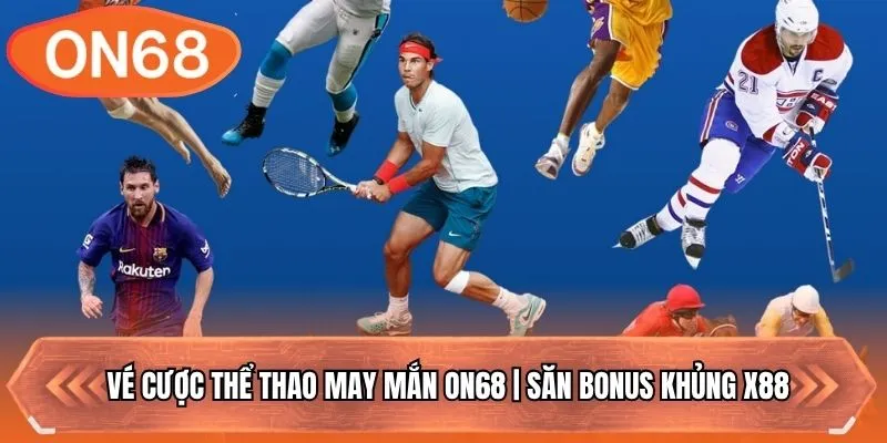 Vé Cược Thể Thao May Mắn ON68 | Săn Bonus Khủng X88