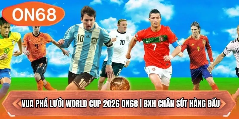 Vua Phá Lưới World Cup 2026 ON68 | BXH Chân Sút Hàng Đầu